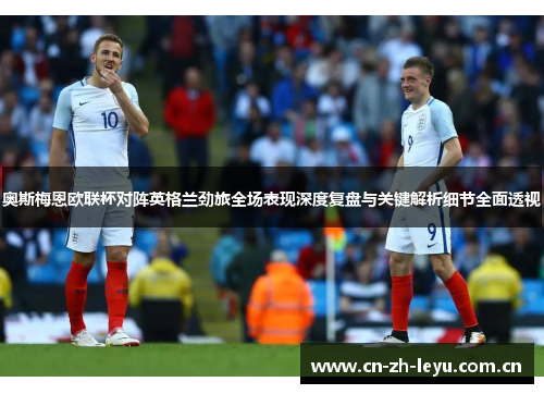 奥斯梅恩欧联杯对阵英格兰劲旅全场表现深度复盘与关键解析细节全面透视