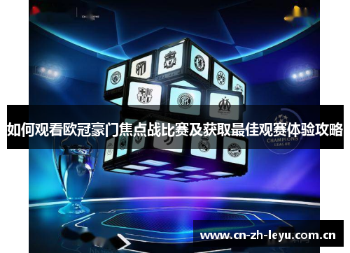 如何观看欧冠豪门焦点战比赛及获取最佳观赛体验攻略